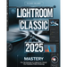 Lightroom Classic 2025 Mastery: Pro Techniques in Lightroom Classic for Flawless Photo Finishing