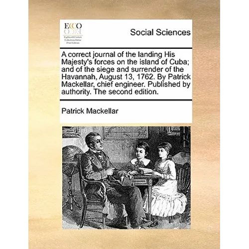 A Correct Journal of the Landing His Majesty's Forces on the Island of Cuba; And of the Siege and Surrender of the Havannah, August 13, 1762. by Patri