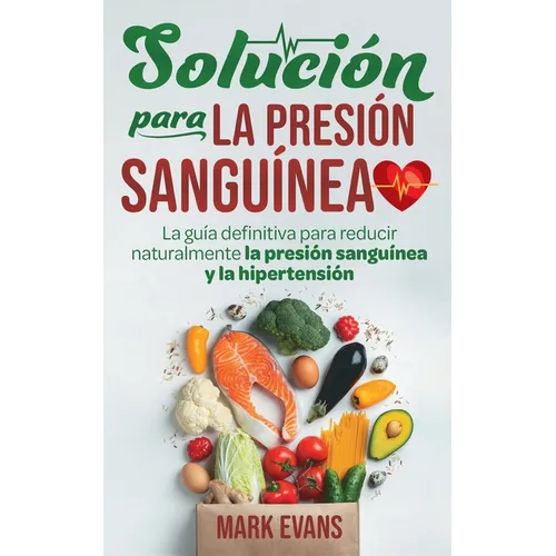 Solución Para La Presión Sanguínea: La Guía Definitiva Para Reducir Naturalmente La Presión Sanguínea Y La Hipertensión (Spanish Edition)