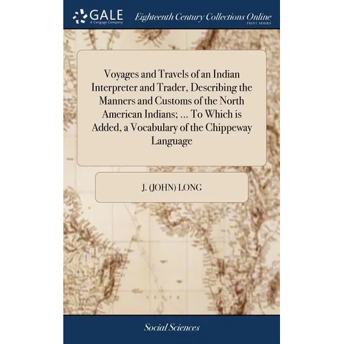 Voyages and Travels of an Indian Interpreter and Trader, Describing the Manners and Customs of the North American Indians; ... To Which is Added, a Vo