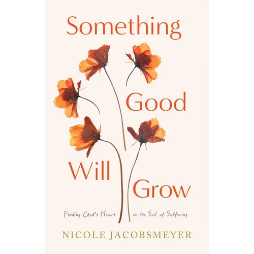 Something Good Will Grow: Finding God's Heart in the Soil of Suffering