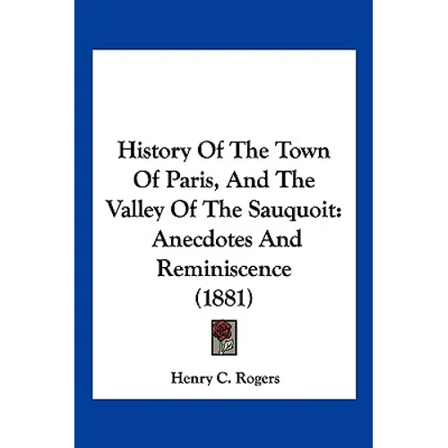 History Of The Town Of Paris, And The Valley Of The Sauquoit: Anecdotes And Reminiscence (1881)