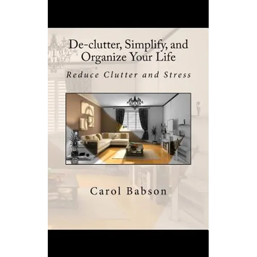 De-clutter, Simplify, and Organize Your Life: Reduce Clutter and Stress