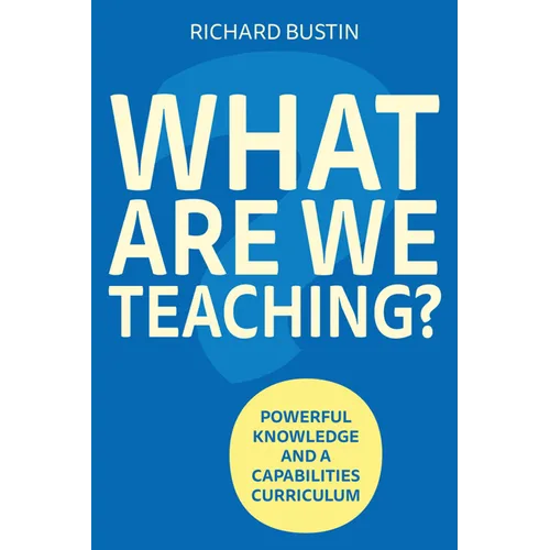 What Are We Teaching?: Powerful Knowledge and a Capabilities Curriculum