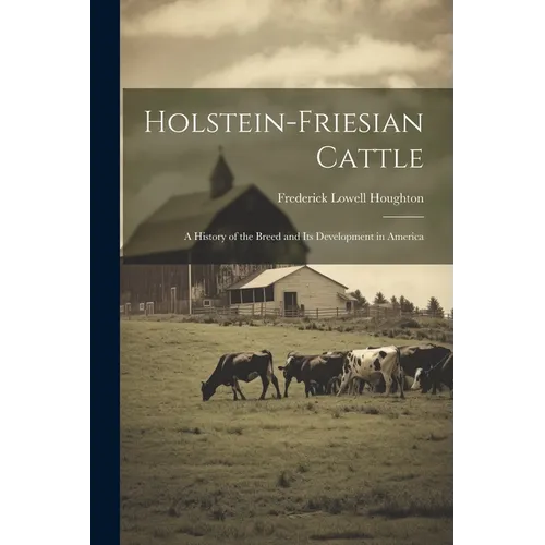 Holstein-Friesian Cattle: A History of the Breed and Its Development in America