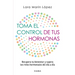 Toma El Control de Tus Hormonas: Recupera Tu Bienestar Y Supera Los Retos Hormonales del Día a Día / Take Control of Your Hormones