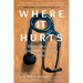 Where It Hurts: Dispatches from the Emotional Frontlines of Medicine