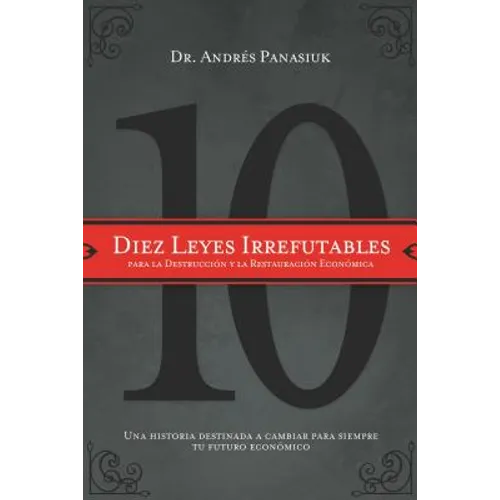 Diez Leyes Irrefutables Para La Destrucción Y La Restauración Económica: Una Historia Destinada a Cambiar Para Siempre Tu Futuro Económico