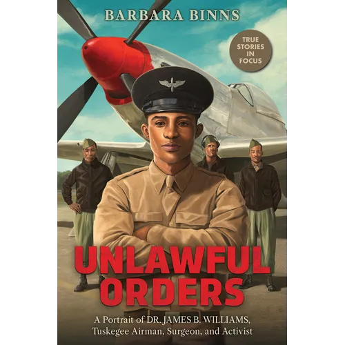 Unlawful Orders: A Portrait of Dr. James B. Williams, Tuskegee Airman, Surgeon, and Activist (Scholastic Focus)