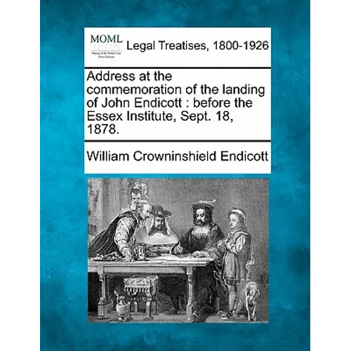 Address at the Commemoration of the Landing of John Endicott: Before the Essex Institute, Sept. 18, 1878.