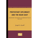 Protestant Diplomacy and the Near East: Missionary Influence on American Policy, 1810-1927