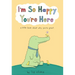 I'm So Happy You're Here: A Little Book about Why You're Great