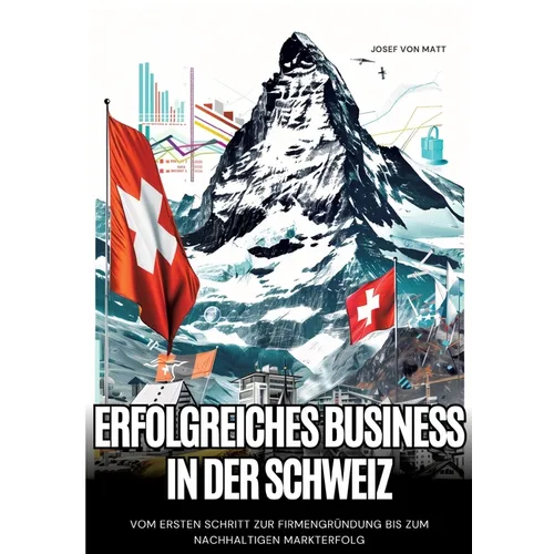 Erfolgreiches Business in der Schweiz: Vom ersten Schritt zur Firmengründung bis zum nachhaltigen Markterfolg