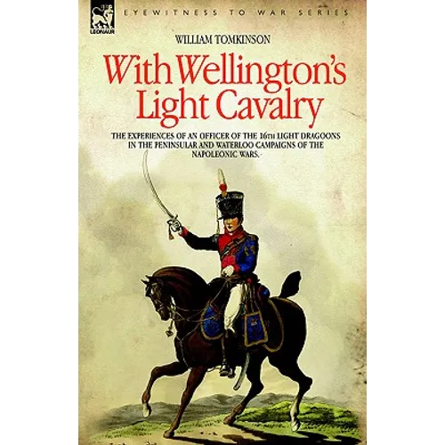 With Wellington's Light Cavalry - the experiences of an officer of the 16th Light Dragoons in the Peninsular and Waterloo campaigns of the Napoleonic