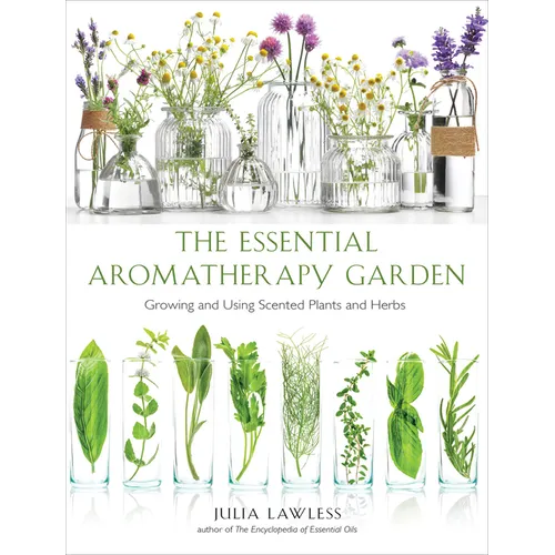 Essential Aromatherapy Garden: Growing and Using Scented Plants and Herbs