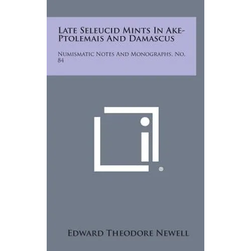 Late Seleucid Mints In Ake-Ptolemais And Damascus: Numismatic Notes And Monographs, No. 84