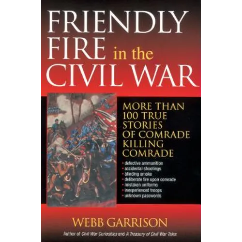 The Friendly Fire in the Civil War: More Than 100 True Stories of Comrade Killing Comrade