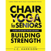 Chair Yoga For Strength: For Seniors To Lose Weight, Improve Mobility, Reduce Pain, Boost Bone Density & Gain Independence With Simple Seated Workouts