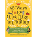 45 Ways to Live Like an Italian: Italian-Inspired Self-Care Traditions for Everyday Happiness