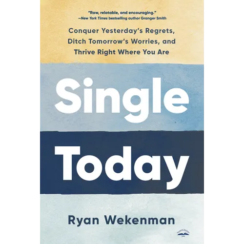 Single Today: Conquer Yesterday's Regrets, Ditch Tomorrow's Worries, and Thrive Right Where You Are
