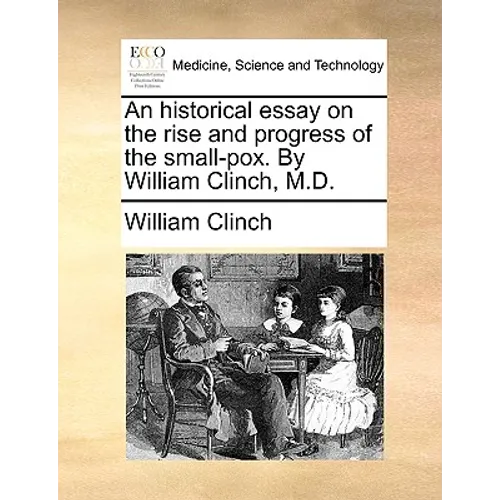 An historical essay on the rise and progress of the small-pox. By William Clinch, M.D. - Paperback