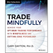 Trade Mindfully: Achieve Your Optimum Trading Performance with Mindfulness and Cutting-Edge Psychology