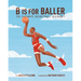 B Is for Baller: The Ultimate Basketball Alphabet Volume 1