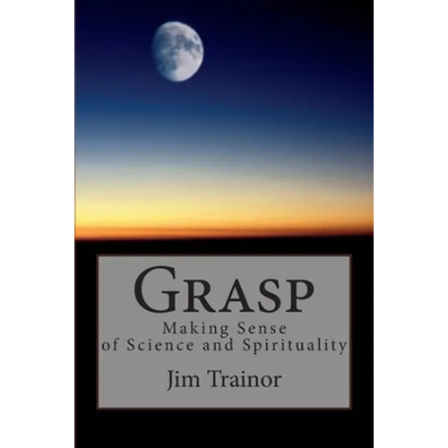 Grasp: Making Sense of Science and Spirituality