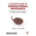 A Teacher's Guide to Instructional Resistance: Overcoming Curricular Challenges to Do What's Best for Your Students