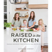 Raised in the Kitchen: Making Memories from Scratch One Recipe at a Time