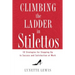 Climbing the Ladder in Stilettos: Ten Strategies for Stepping Up to Success and Satisfaction at Work