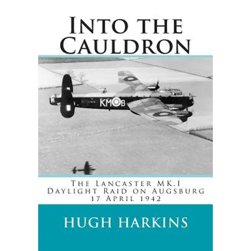 Into The Cauldron: The Lancaster MK.I Daylight Raid on Augsburg, 17 April 1942