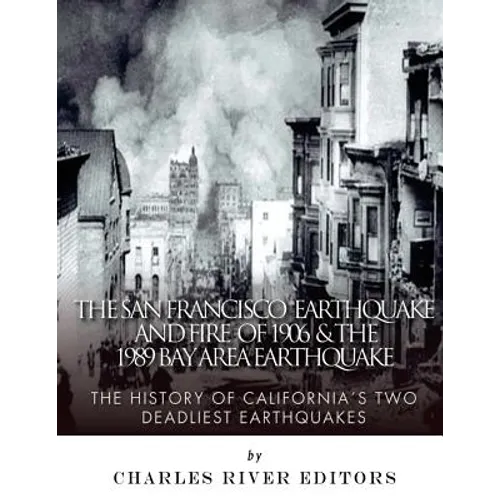 The San Francisco Earthquake and Fire of 1906 & the 1989 Bay Area Earthquake: The History of California's Two Deadliest Earthquakes