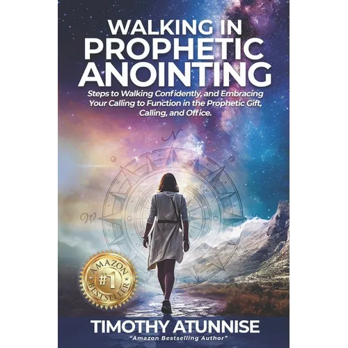 Walking in Prophetic Anointing: Steps to Walking Confidently, and Embracing Your Calling to Function in the Prophetic Gift, Calling, and Office