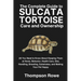 The Complete Guide to Sulcata Tortoise Care and Ownership: All You Need to Know About Keeping Them at Home. Behavior, Health Care, Diet, Handling, Bre