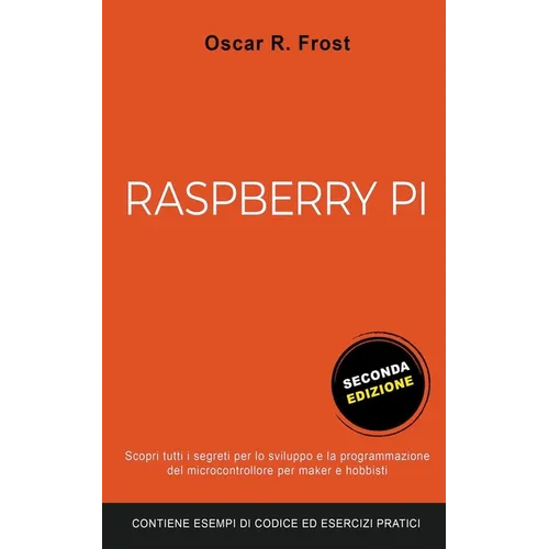 Raspberry Pi: Scopri Tutti i Segreti per lo Sviluppo e Programmazione del Micro Computer per Maker e Hobbisti. Contiene Esempi di Co
