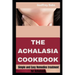 The Achalasia Cookbook: Simple and Easy Remedies treatment for Achalasia