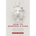 How to Worship a King: Prepare Your Heart. Prepare Your World. Prepare the Way.
