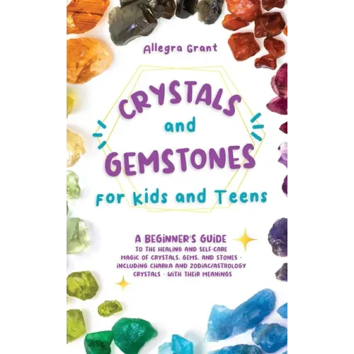 Crystals and Gemstones for Kids and Teens: A Beginner's Guide to the Healing and Self-Care Magic of Crystals, Gems and Stones--Including Chakra and Zo