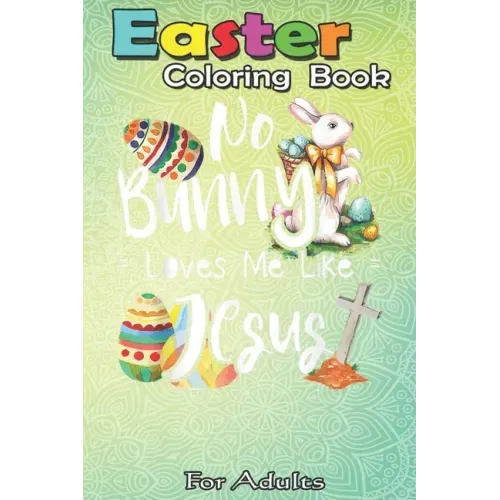 Easter Coloring Book For Adults: No Bunny Loves Me Like Jesus - Christian Easter Bunny Sunday A Happy Easter Coloring Book For Teens & Adults - Great