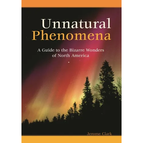 Unnatural Phenomena: A Guide to the Bizarre Wonders of North America