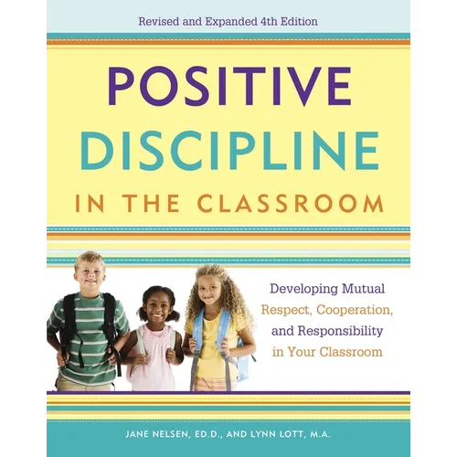 Positive Discipline in the Classroom: Developing Mutual Respect, Cooperation, and Responsibility in Your Classroom