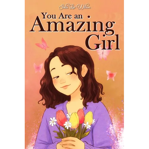 You Are an Amazing Girl: A Collection of Stories Lived by a Little Girl to Teach You to be Brave and Always Believe in Yourself. A Motivational Book a