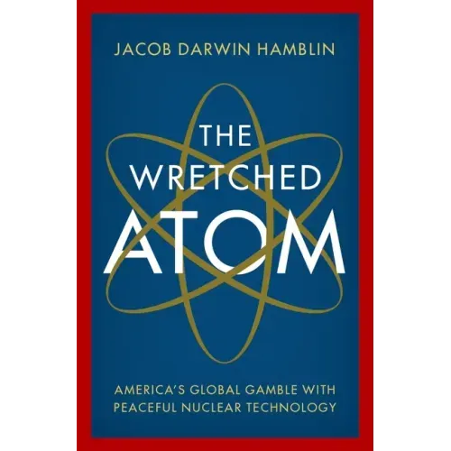 The Wretched Atom: America's Global Gamble with Peaceful Nuclear Technology