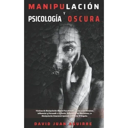 Técnicas de Manipulación y Psicología Oscura: Aprender a manipular a la gente, leer el lenguaje corporal, analizar a las personas y dejar de ser manip