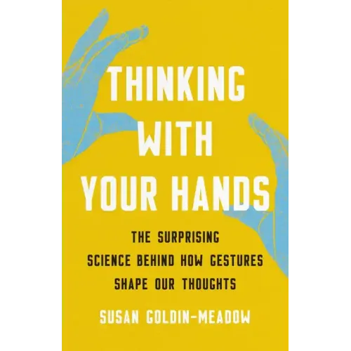 Thinking with Your Hands: The Surprising Science Behind How Gestures Shape Our Thoughts