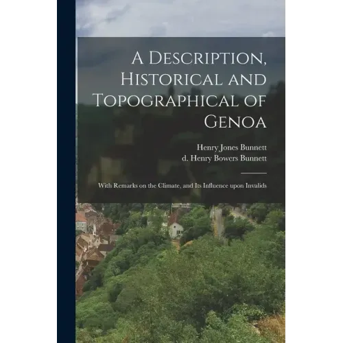 A Description, Historical and Topographical of Genoa: With Remarks on the Climate, and Its Influence Upon Invalids