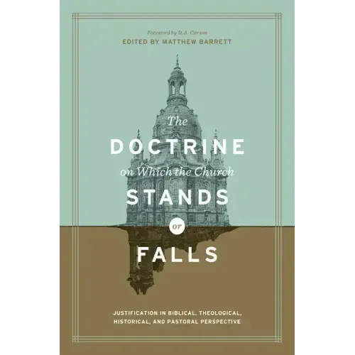 The Doctrine on Which the Church Stands or Falls: Justification in Biblical, Theological, Historical, and Pastoral Perspective (Foreword by D. A. Cars