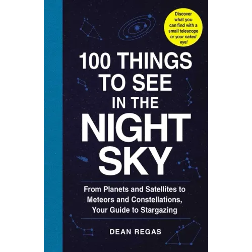 100 Things to See in the Night Sky: From Planets and Satellites to Meteors and Constellations, Your Guide to Stargazing