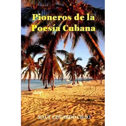 Pioneros de la Poesía Cubana: Una antología de valiosos poemas, algunos casi inaccesibles, escritos por precursores que fortalecieron y enriqueciero